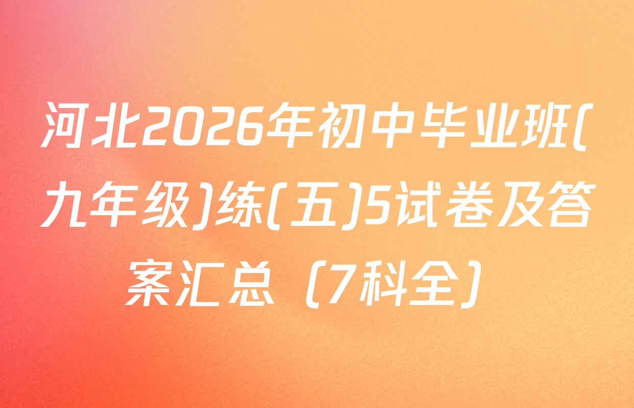 河北2026年初中毕业班(九年级)练(五)5试卷及答案汇总（7科全）