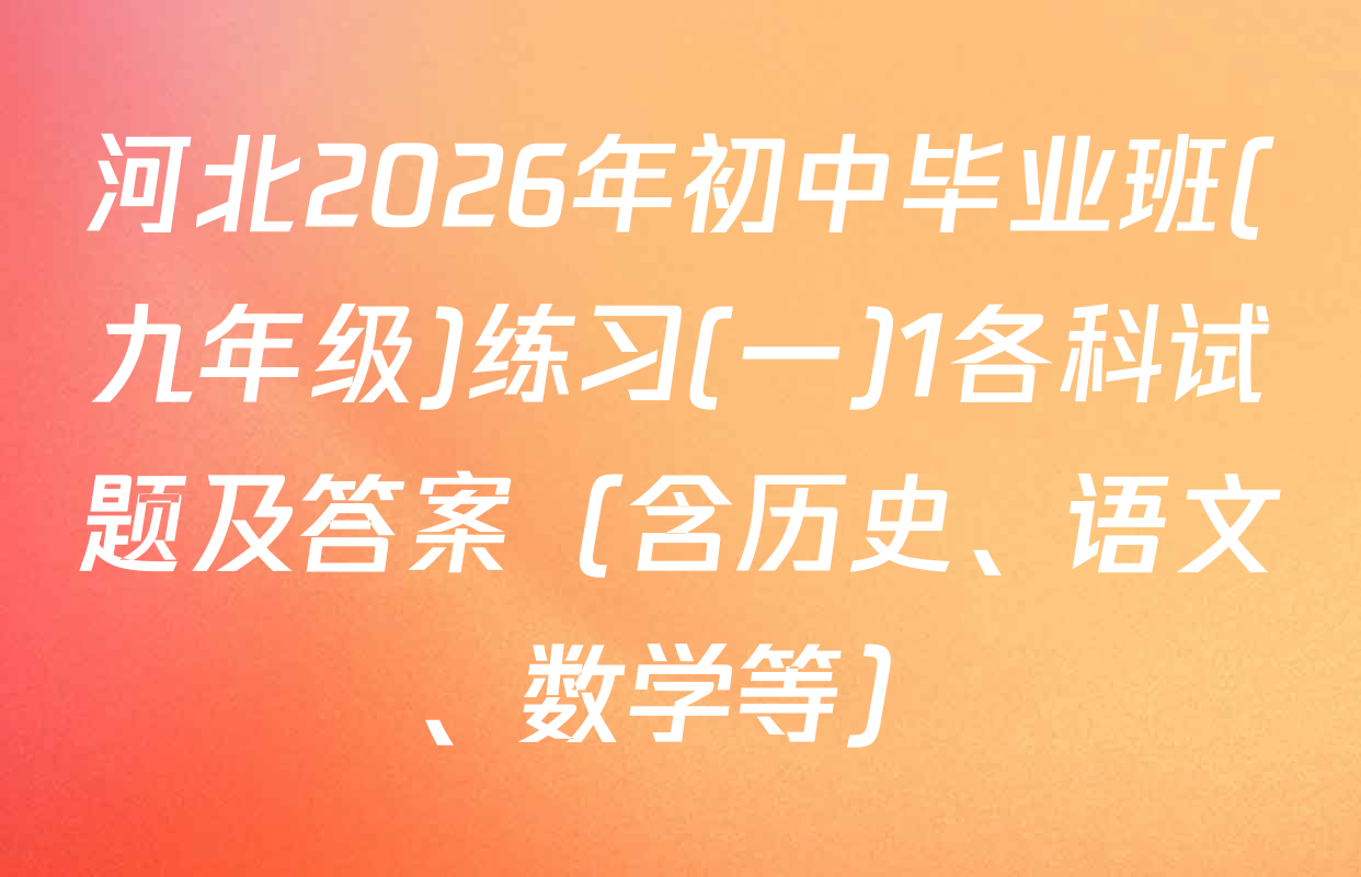 河北2026年初中毕业班(九年级)练习(一)1各科试题及答案（含历史、语文、数学等）
