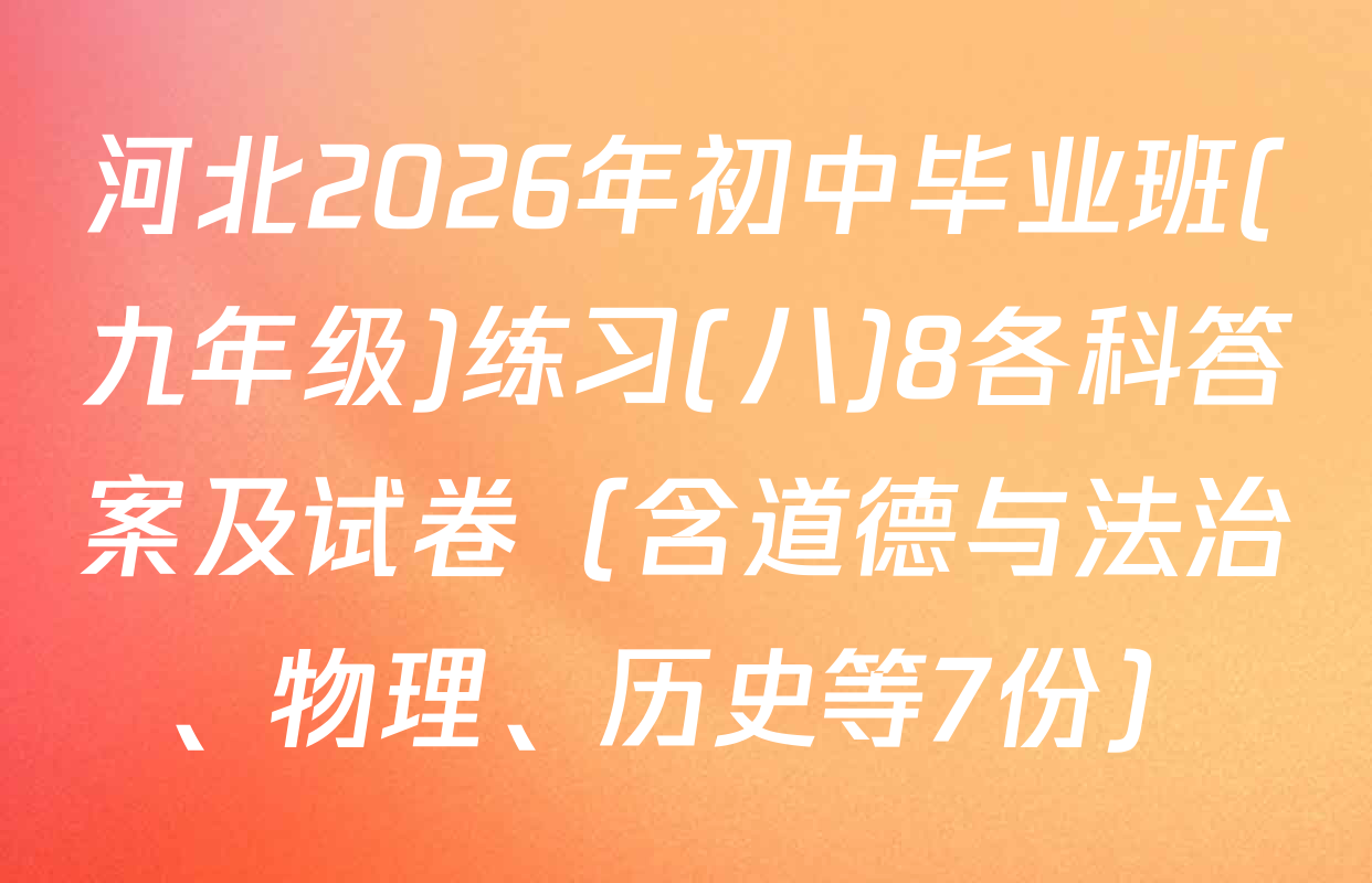 河北2026年初中毕业班(九年级)练习(八)8各科答案及试卷（含道德与法治、物理、历史等7份）