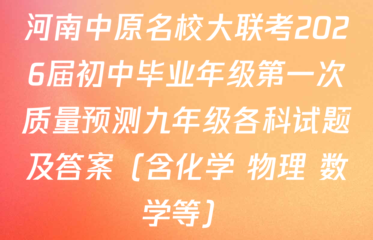 河南中原名校大联考2026届初中毕业年级第一次质量预测九年级各科试题及答案（含化学 物理 数学等）
