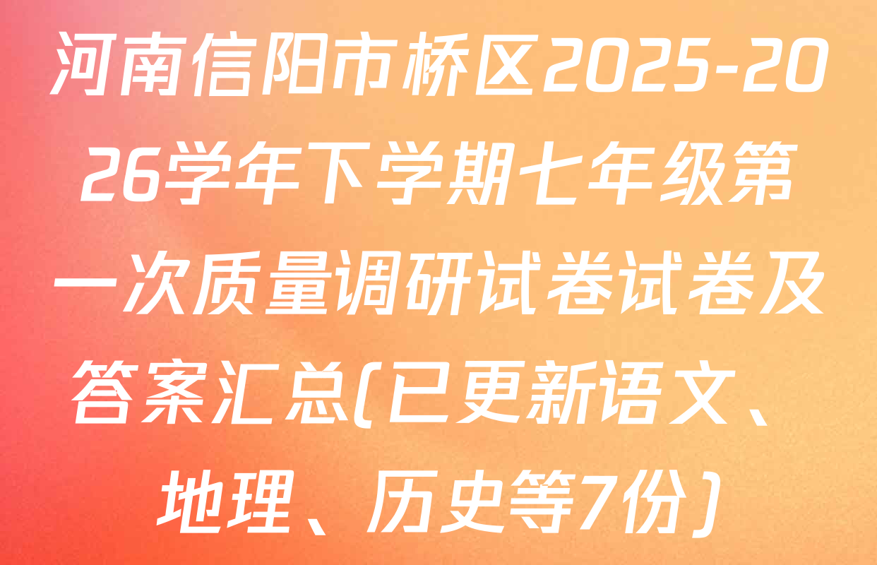 河南信阳市桥区2025-2026学年下学期七年级第一次质量调研试卷试卷及答案汇总(已更新语文、地理、历史等7份)