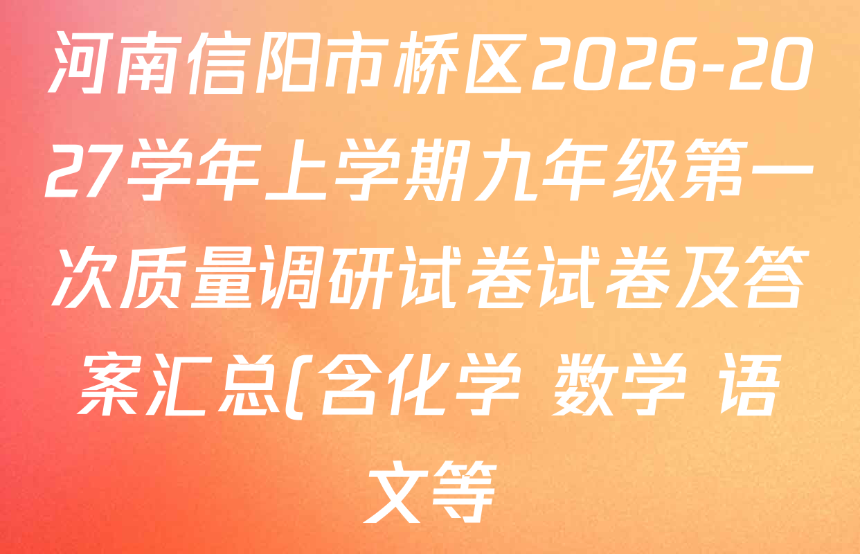 河南信阳市桥区2026-2027学年上学期九年级第一次质量调研试卷试卷及答案汇总(含化学 数学 语文等) 河南信阳市桥区2026-2027学年上学期九年级第一次质量调研试卷试卷及答案汇总(含化学 数学 语文等)