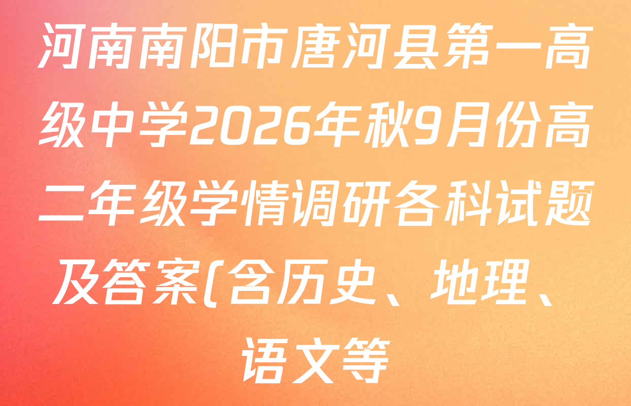 河南南阳市唐河县第一高级中学2026年秋9月份高二年级学情调研各科试题及答案(含历史、地理、语文等) 河南南阳市唐河县第一高级中学2026年秋9月份高二年级学情调研各科试题及答案(含历史、地理、语文等)