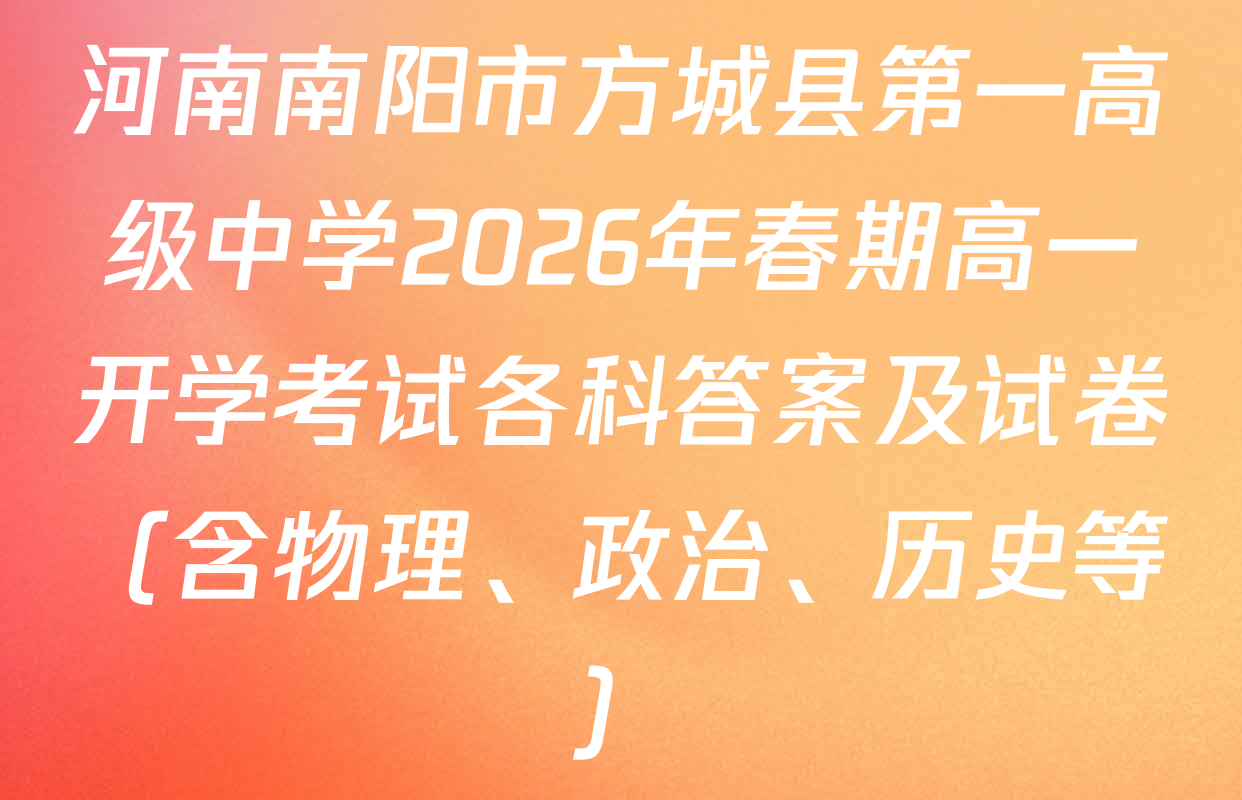 河南南阳市方城县第一高级中学2026年春期高一开学考试各科答案及试卷（含物理、政治、历史等）