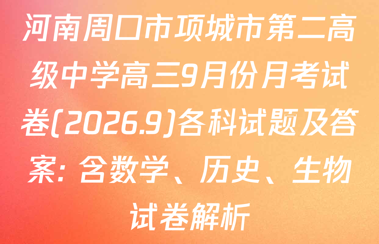 河南周口市项城市第二高级中学高三9月份月考试卷(2026.9)各科试题及答案: 含数学、历史、生物试卷解析