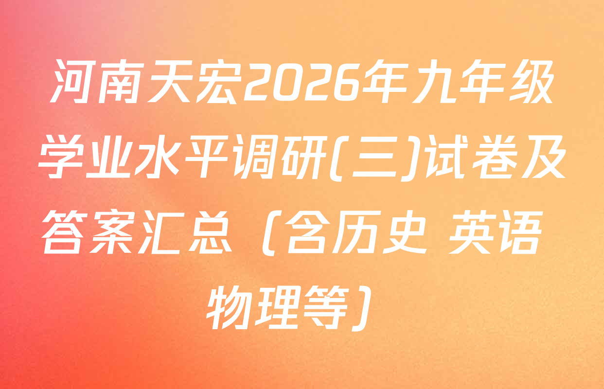 河南天宏2026年九年级学业水平调研(三)试卷及答案汇总（含历史 英语 物理等）