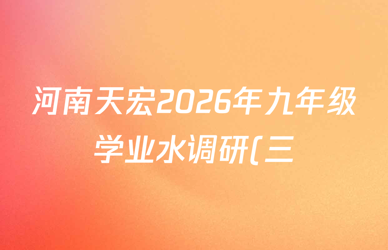 河南天宏2026年九年级学业水调研(三)试卷及答案汇总(含历史 英语 物理等) 河南天宏2026年九年级学业水调研(三)试卷及答案汇总(含历史 英语 物理等)