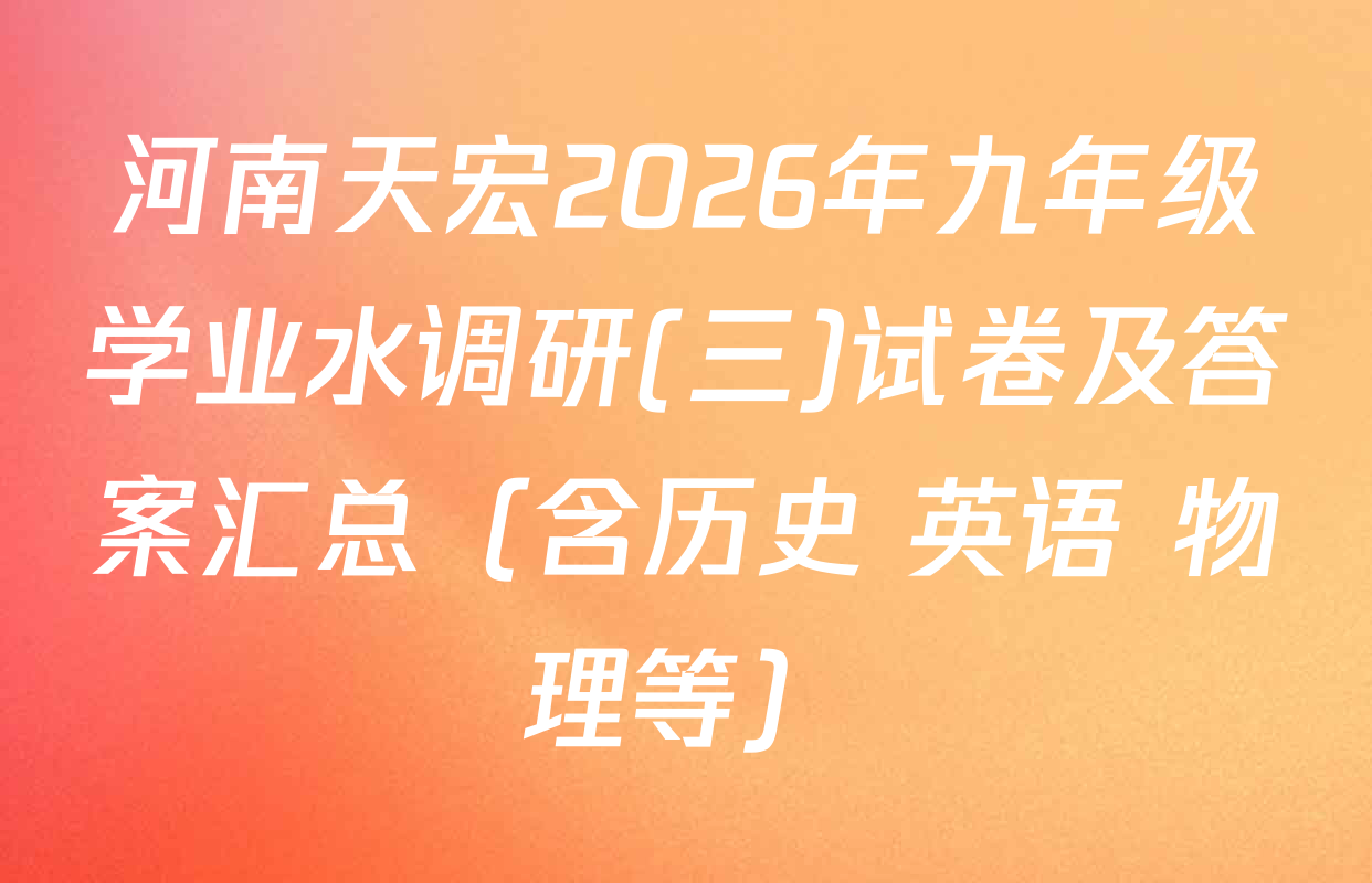 河南天宏2026年九年级学业水调研(三)试卷及答案汇总（含历史 英语 物理等）