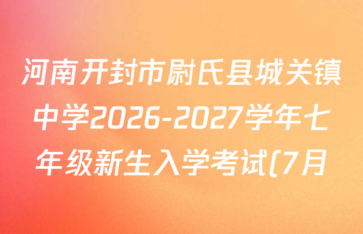 河南开封市尉氏县城关镇中学2026-2027学年七年级新生入学考试(7月)试卷及答案汇总(含数学 英语 语文等) 河南开封市尉氏县城关镇中学2026-2027学年七年级新生入学考试(7月)试卷及答案汇总(含数学 英语 语文等)
