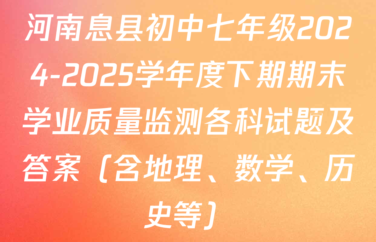 河南息县初中七年级2024-2025学年度下期期末学业质量监测各科试题及答案（含地理、数学、历史等）
