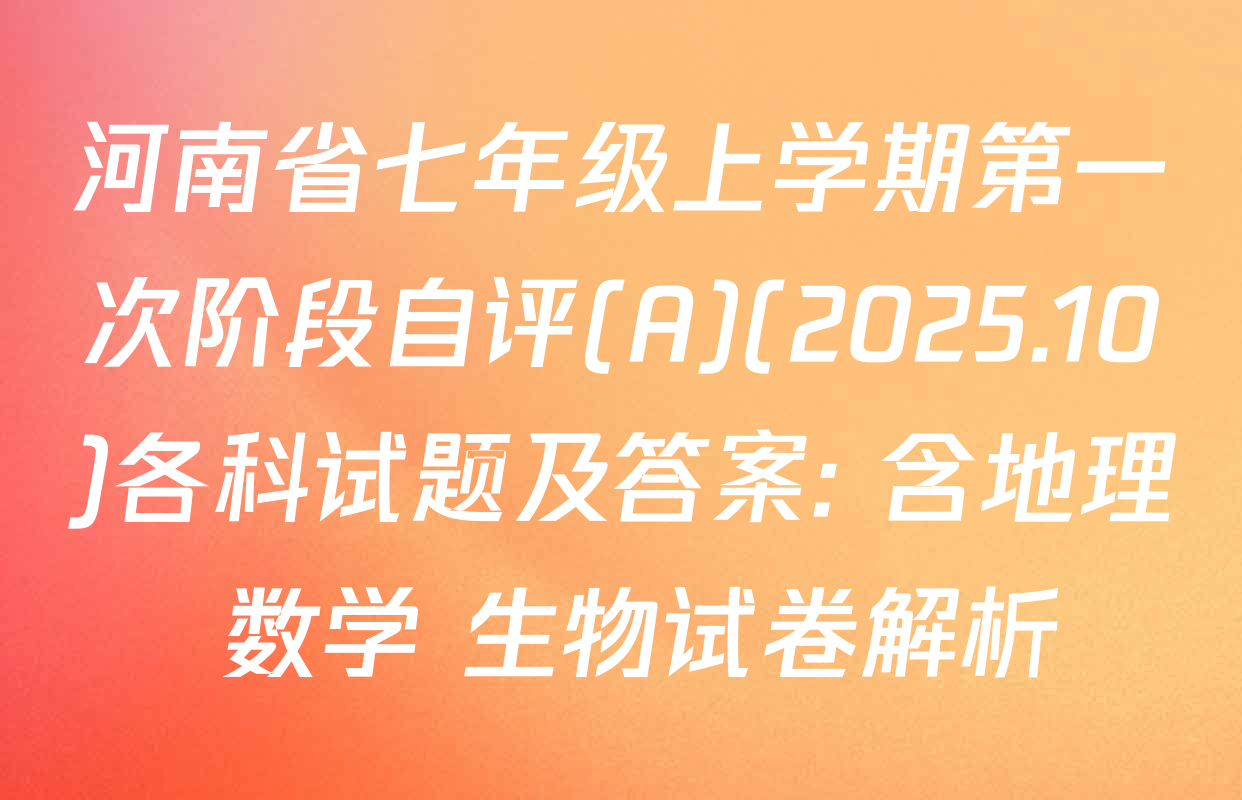 河南省七年级上学期第一次阶段自评(A)(2025.10)各科试题及答案: 含地理 数学 生物试卷解析