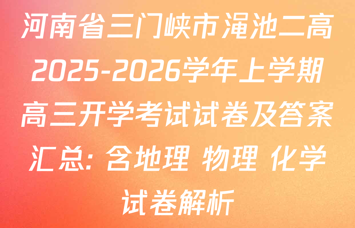 河南省三门峡市渑池二高2025-2026学年上学期高三开学考试试卷及答案汇总: 含地理 物理 化学试卷解析