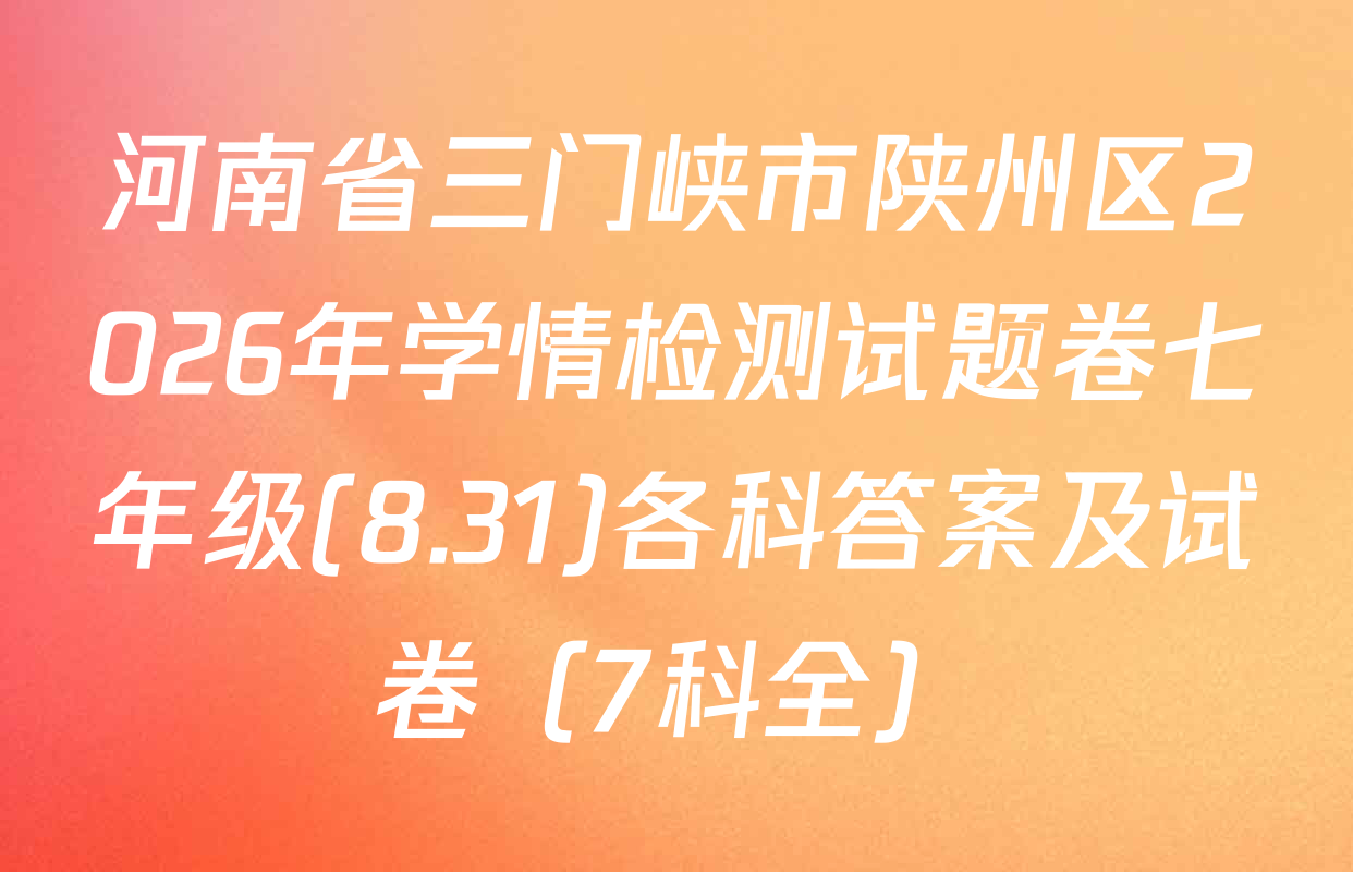 河南省三门峡市陕州区2026年学情检测试题卷七年级(8.31)各科答案及试卷（7科全）