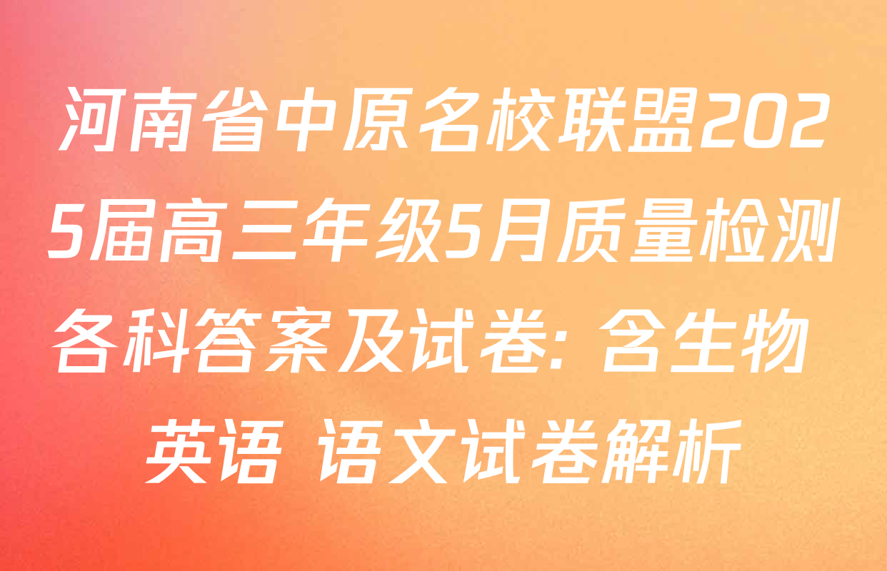 河南省中原名校联盟2025届高三年级5月质量检测各科答案及试卷: 含生物 英语 语文试卷解析