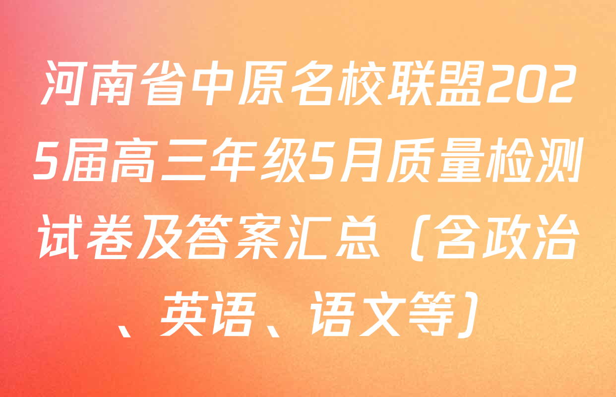 河南省中原名校联盟2025届高三年级5月质量检测试卷及答案汇总（含政治、英语、语文等）