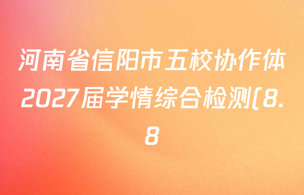 河南省信阳市五校协作体2027届学情综合检测(8.8)试卷及答案汇总(含物理 政治 语文等) 河南省信阳市五校协作体2027届学情综合检测(8.8)试卷及答案汇总(含物理 政治 语文等)