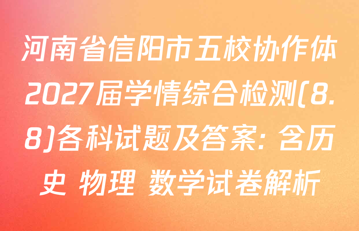 河南省信阳市五校协作体2027届学情综合检测(8.8)各科试题及答案: 含历史 物理 数学试卷解析