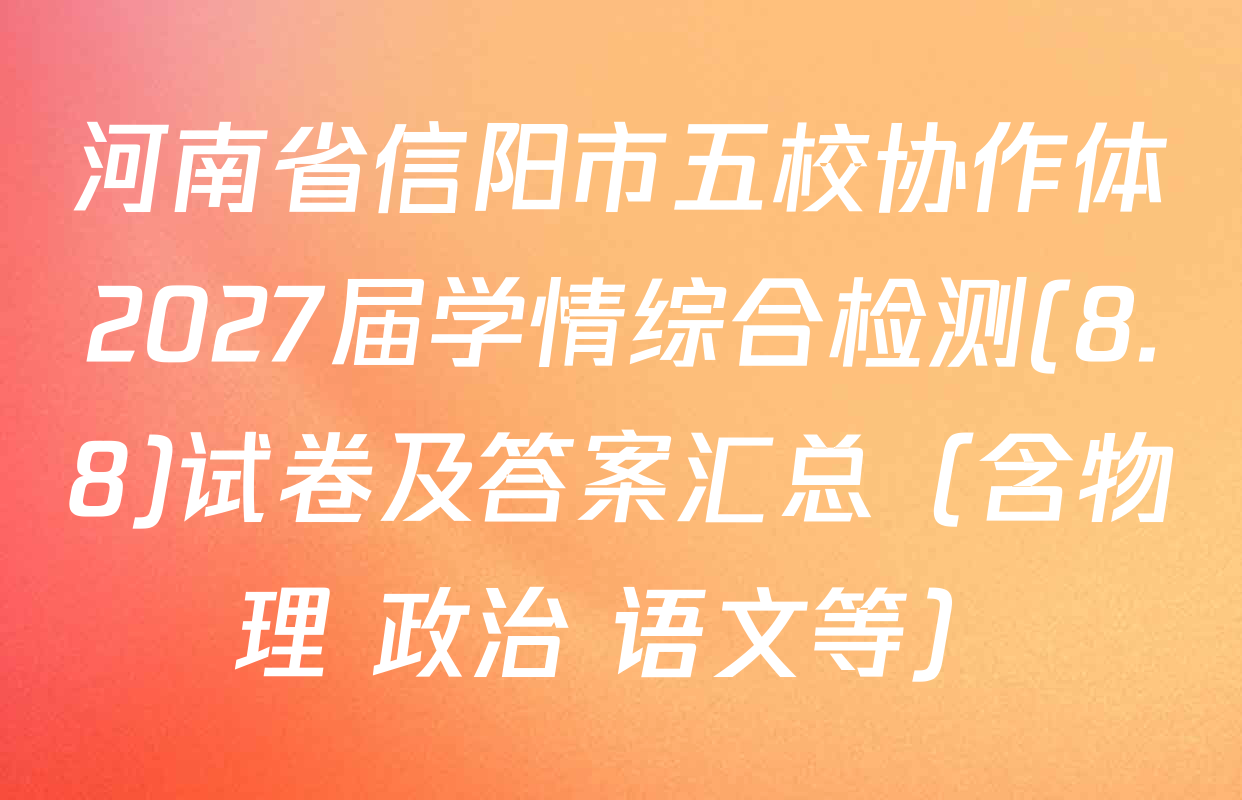 河南省信阳市五校协作体2027届学情综合检测(8.8)试卷及答案汇总（含物理 政治 语文等）