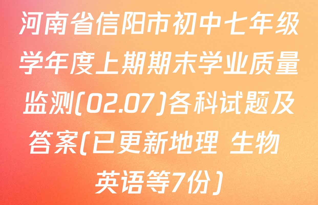 河南省信阳市初中七年级学年度上期期末学业质量监测(02.07)各科试题及答案(已更新地理 生物 英语等7份)