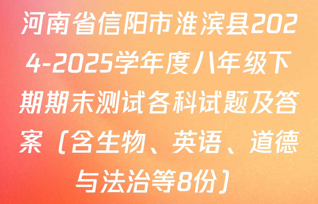 河南省信阳市淮滨县2024-2025学年度八年级下期期末测试各科试题及答案（含生物、英语、道德与法治等8份）