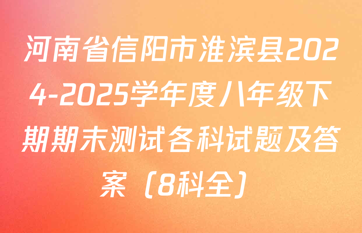 河南省信阳市淮滨县2024-2025学年度八年级下期期末测试各科试题及答案（8科全）