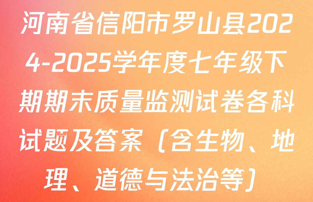 河南省信阳市罗山县2024-2025学年度七年级下期期末质量监测试卷各科试题及答案（含生物、地理、道德与法治等）