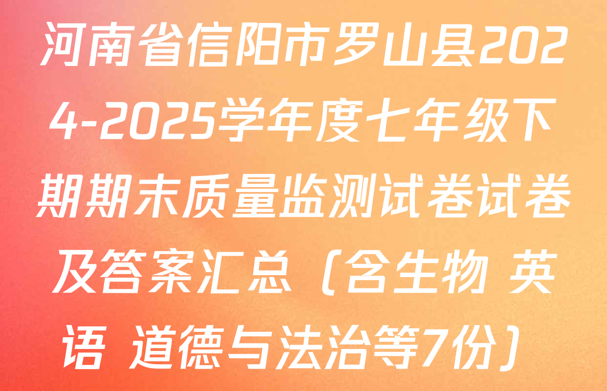 河南省信阳市罗山县2024-2025学年度七年级下期期末质量监测试卷试卷及答案汇总（含生物 英语 道德与法治等7份）
