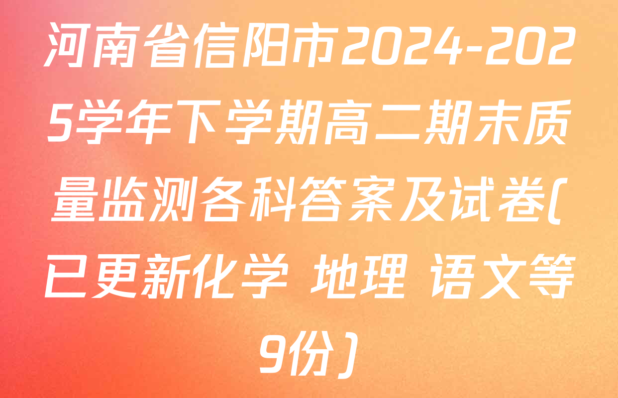 河南省信阳市2024-2025学年下学期高二期末质量监测各科答案及试卷(已更新化学 地理 语文等9份)