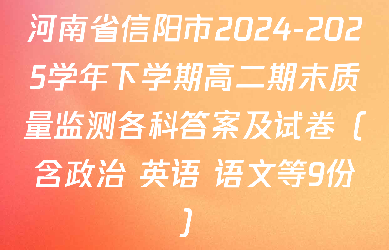 河南省信阳市2024-2025学年下学期高二期末质量监测各科答案及试卷（含政治 英语 语文等9份）