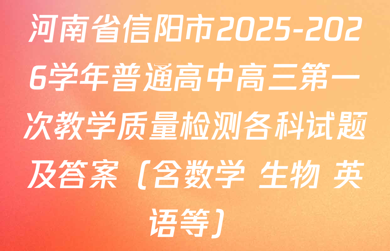 河南省信阳市2025-2026学年普通高中高三第一次教学质量检测各科试题及答案（含数学 生物 英语等）
