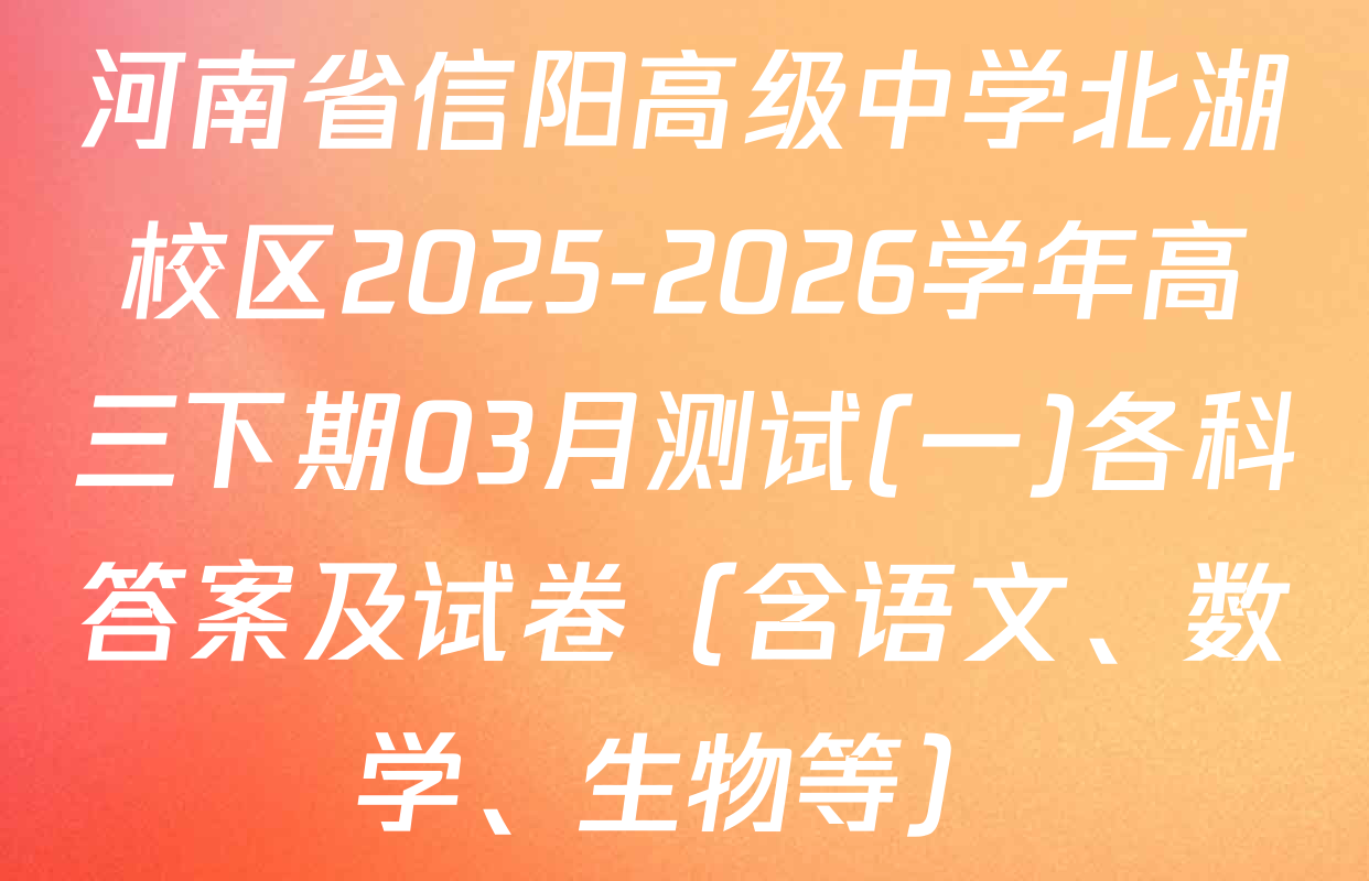 河南省信阳高级中学北湖校区2025-2026学年高三下期03月测试(一)各科答案及试卷（含语文、数学、生物等）
