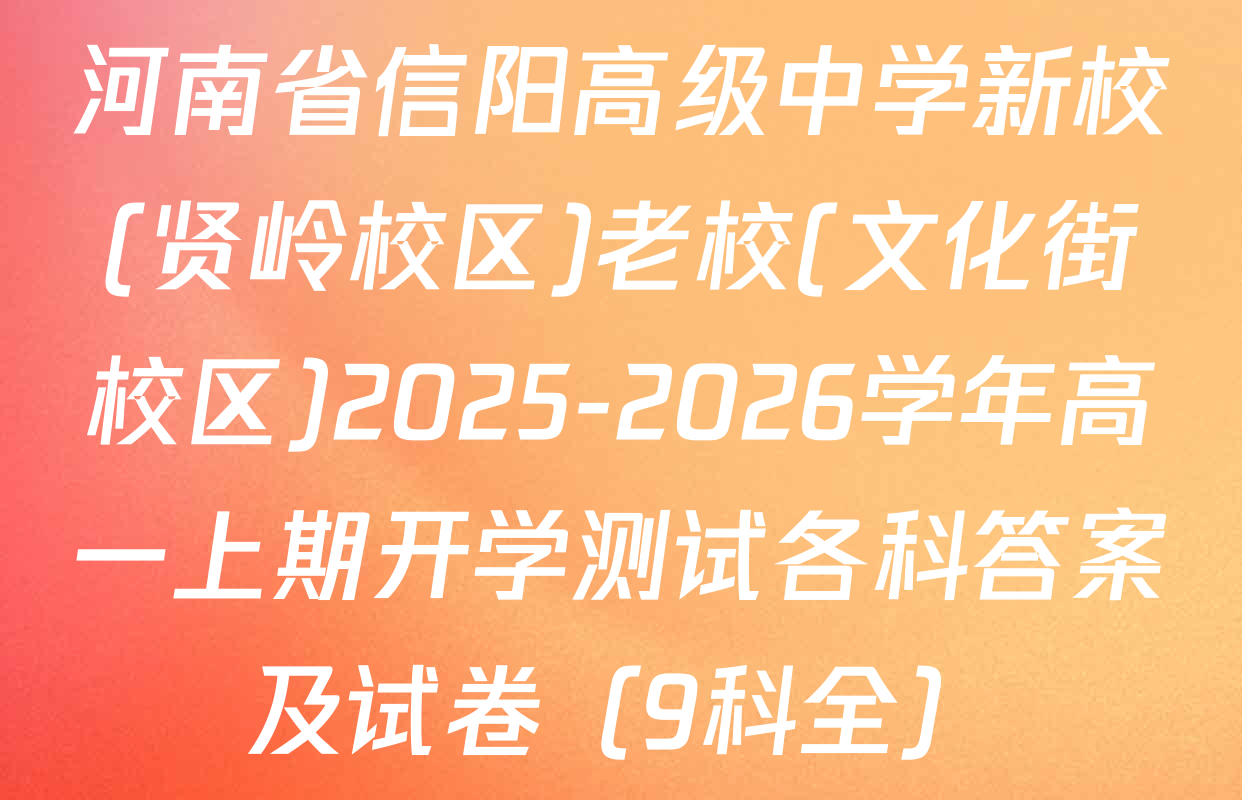 河南省信阳高级中学新校(贤岭校区)老校(文化街校区)2025-2026学年高一上期开学测试各科答案及试卷（9科全）