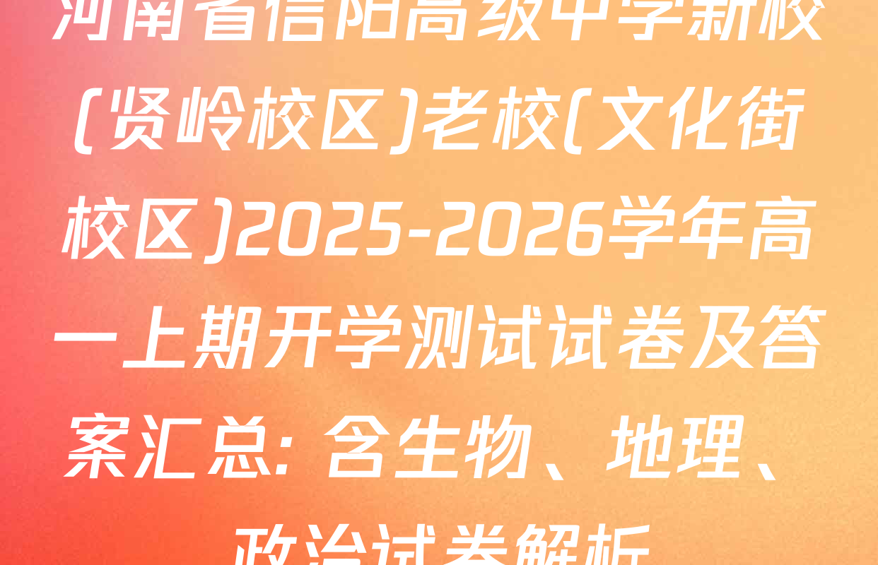 河南省信阳高级中学新校(贤岭校区)老校(文化街校区)2025-2026学年高一上期开学测试试卷及答案汇总: 含生物、地理、政治试卷解析