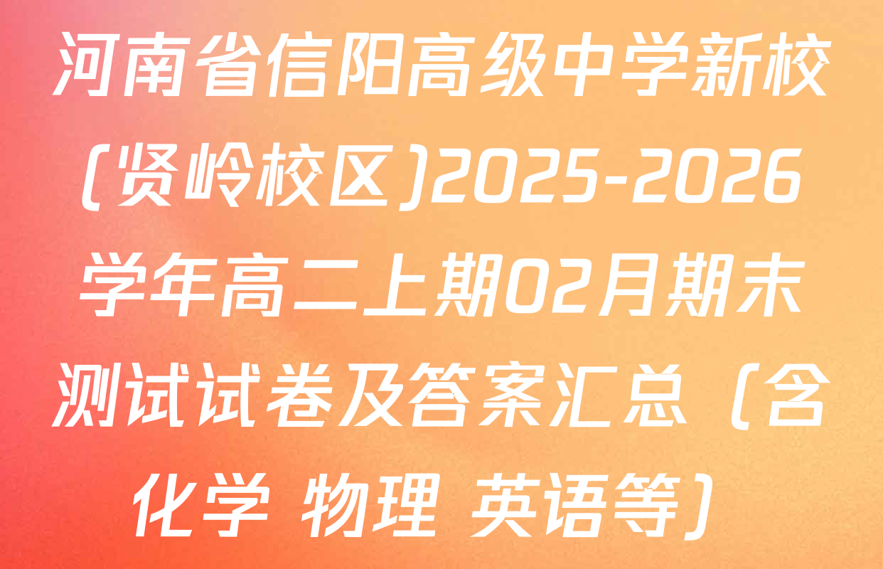 河南省信阳高级中学新校(贤岭校区)2025-2026学年高二上期02月期末测试试卷及答案汇总（含化学 物理 英语等）