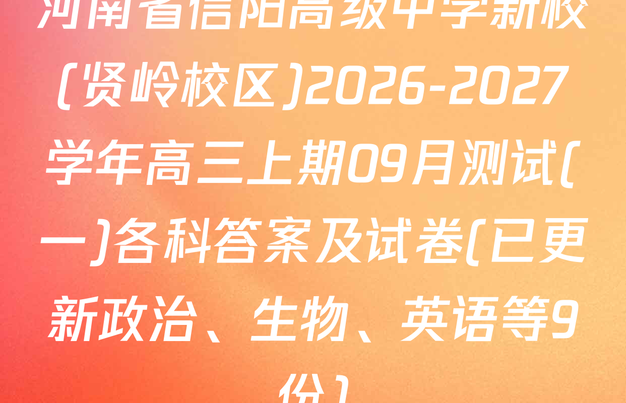 河南省信阳高级中学新校(贤岭校区)2026-2027学年高三上期09月测试(一)各科答案及试卷(已更新政治、生物、英语等9份)