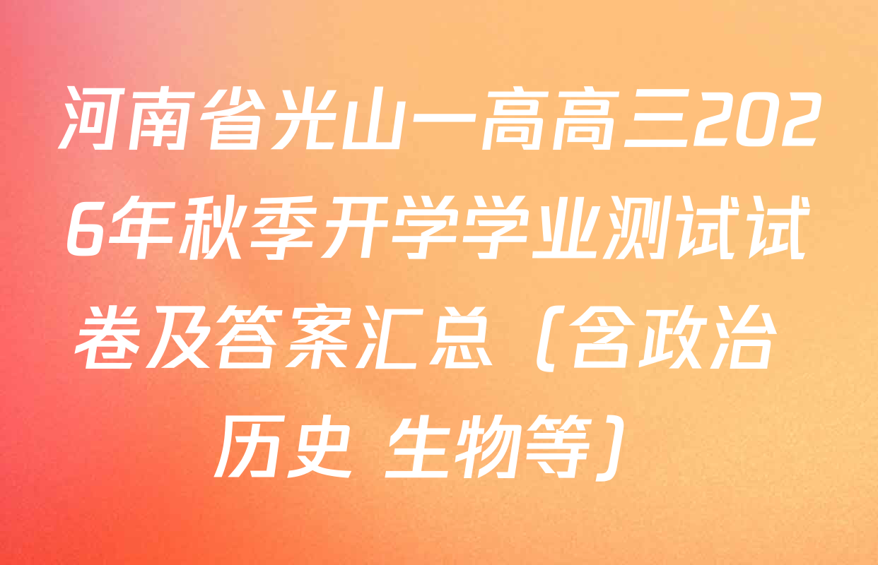 河南省光山一高高三2026年秋季开学学业测试试卷及答案汇总（含政治 历史 生物等）
