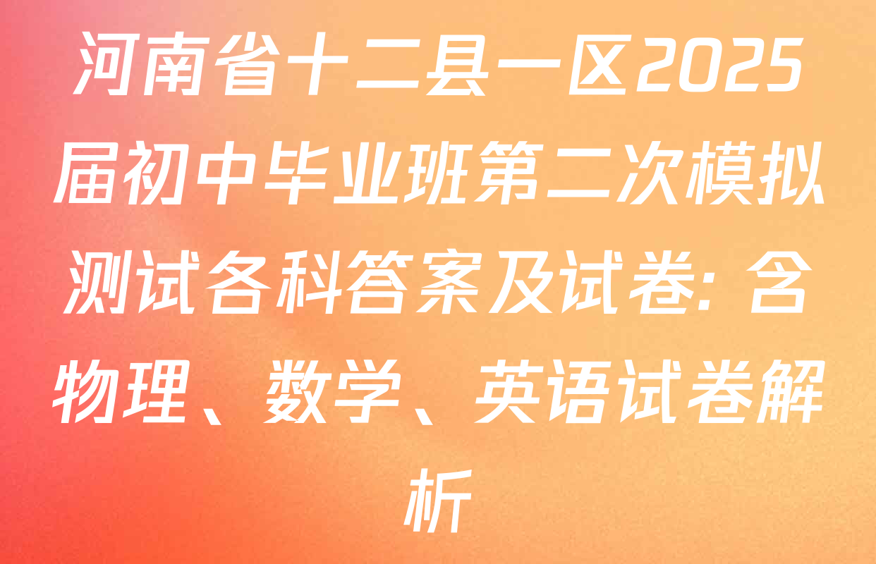 河南省十二县一区2025届初中毕业班第二次模拟测试各科答案及试卷: 含物理、数学、英语试卷解析