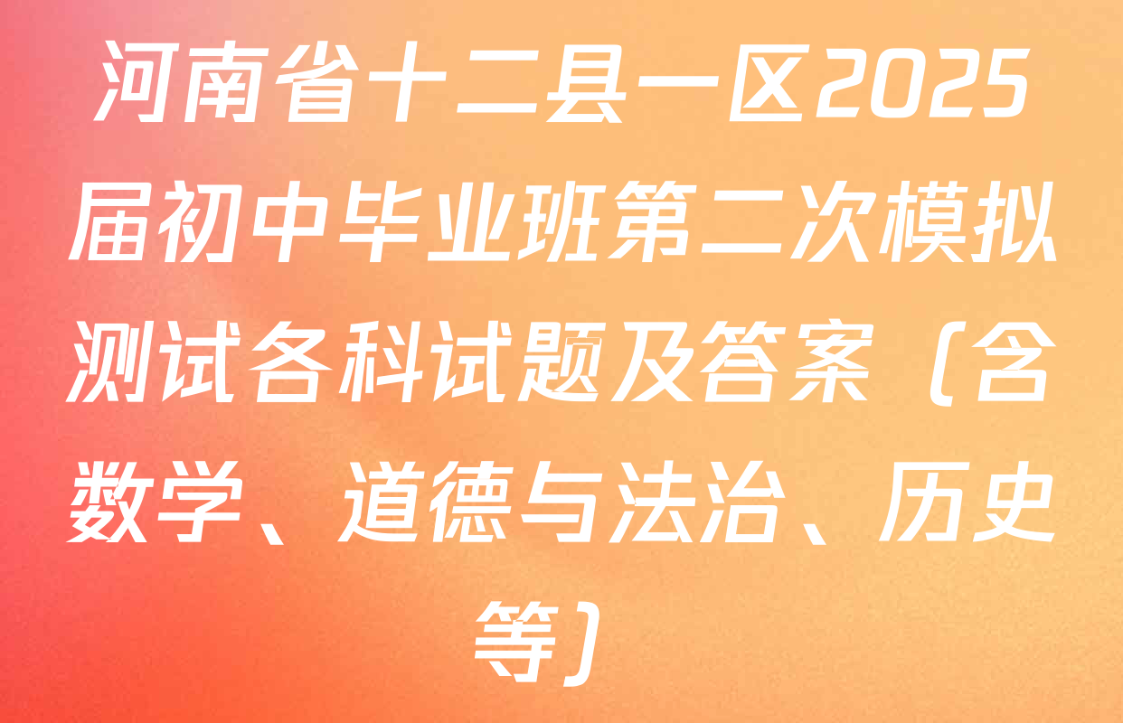 河南省十二县一区2025届初中毕业班第二次模拟测试各科试题及答案（含数学、道德与法治、历史等）