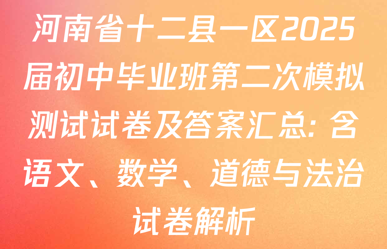 河南省十二县一区2025届初中毕业班第二次模拟测试试卷及答案汇总: 含语文、数学、道德与法治试卷解析