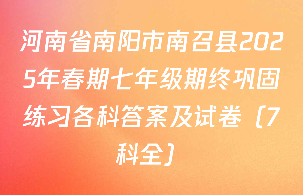河南省南阳市南召县2025年春期七年级期终巩固练习各科答案及试卷（7科全）