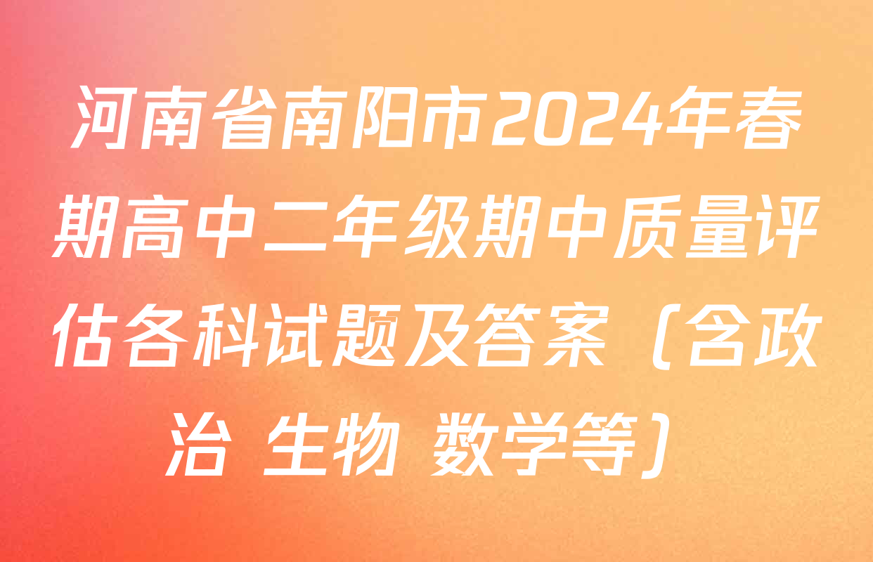 河南省南阳市2024年春期高中二年级期中质量评估各科试题及答案（含政治 生物 数学等）
