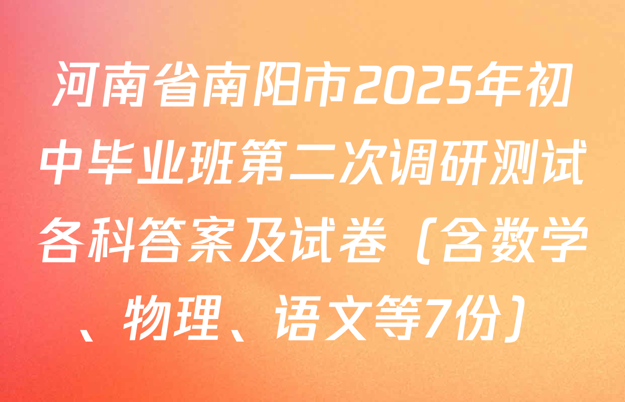 河南省南阳市2025年初中毕业班第二次调研测试各科答案及试卷（含数学、物理、语文等7份）