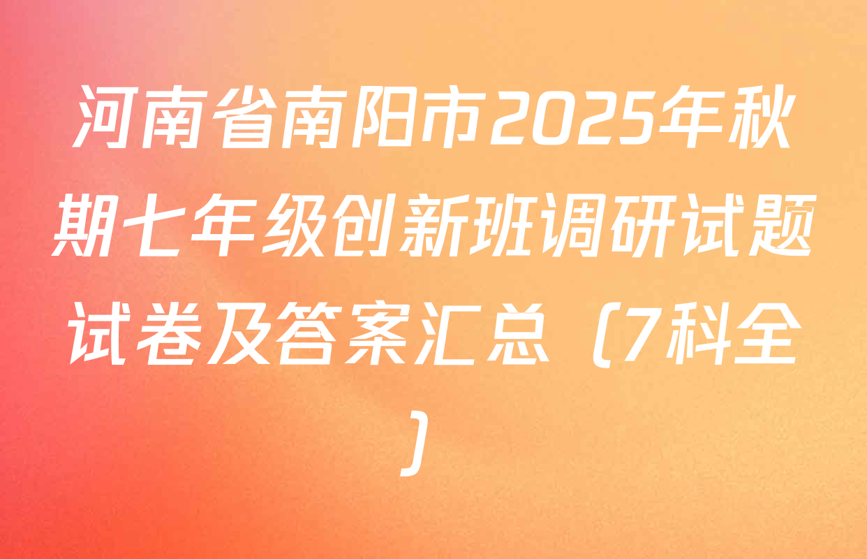 河南省南阳市2025年秋期七年级创新班调研试题试卷及答案汇总（7科全）