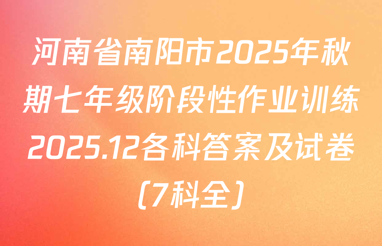 河南省南阳市2025年秋期七年级阶段性作业训练2025.12各科答案及试卷（7科全）