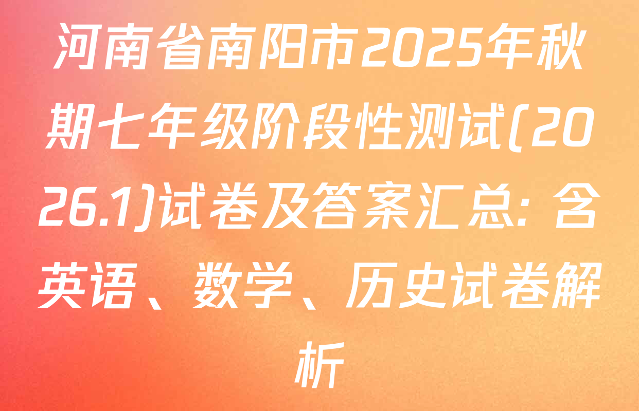 河南省南阳市2025年秋期七年级阶段性测试(2026.1)试卷及答案汇总: 含英语、数学、历史试卷解析