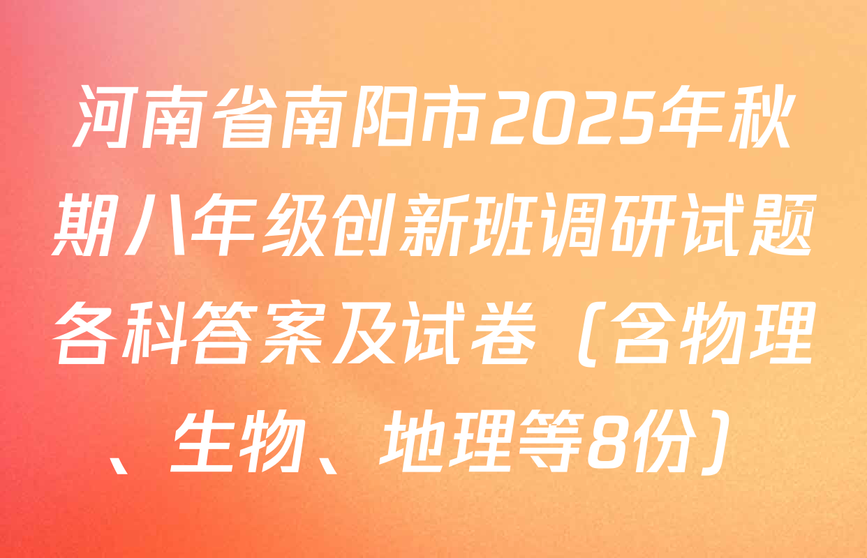 河南省南阳市2025年秋期八年级创新班调研试题各科答案及试卷（含物理、生物、地理等8份）