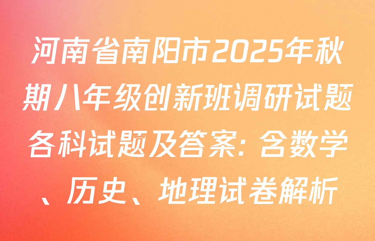 河南省南阳市2025年秋期八年级创新班调研试题各科试题及答案: 含数学、历史、地理试卷解析