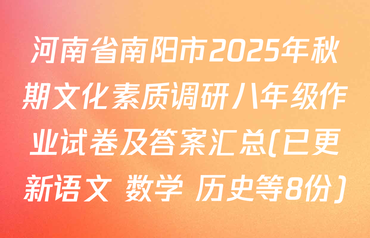 河南省南阳市2025年秋期文化素质调研八年级作业试卷及答案汇总(已更新语文 数学 历史等8份)
