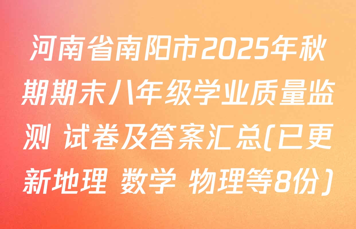 河南省南阳市2025年秋期期末八年级学业质量监测 试卷及答案汇总(已更新地理 数学 物理等8份)