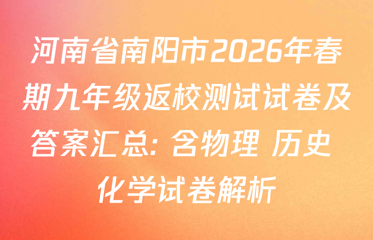 河南省南阳市2026年春期九年级返校测试试卷及答案汇总: 含物理 历史 化学试卷解析